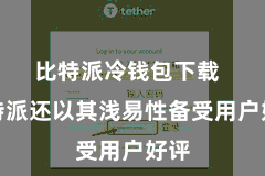 比特派冷钱包下载 比特派还以其浅易性备受用户好评