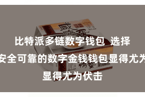 比特派多链数字钱包 选择一款安全可靠的数字金钱钱包显得尤为伏击