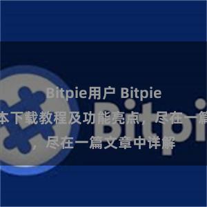 Bitpie用户 Bitpie钱包最新版本下载教程及功能亮点，尽在一篇文章中详解