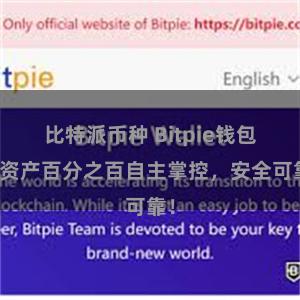 比特派币种 Bitpie钱包：资产百分之百自主掌控，安全可靠！