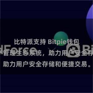 比特派支持 Bitpie钱包：打造数字资产管理生态系统，助力用户安全存储和便捷交易。