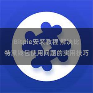 Bitpie安装教程 解决比特派钱包使用问题的实用技巧