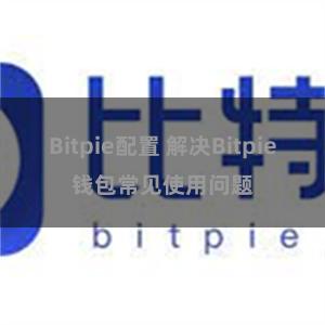 Bitpie配置 解决Bitpie钱包常见使用问题