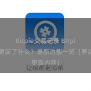 Bitpie交易记录 Bitpie钱包更新了什么？最新功能一览【更新内容】