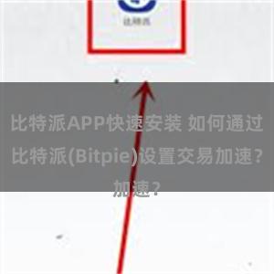 比特派APP快速安装 如何通过比特派(Bitpie)设置交易加速？