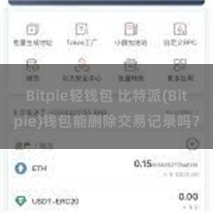 Bitpie轻钱包 比特派(Bitpie)钱包能删除交易记录吗？