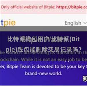 比特派钱包用户 比特派(Bitpie)钱包能删除交易记录吗？