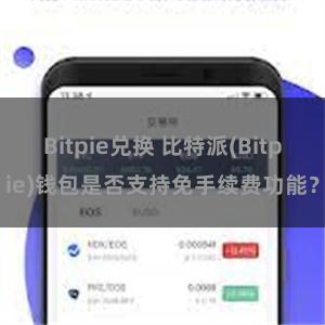 Bitpie兑换 比特派(Bitpie)钱包是否支持免手续费功能？