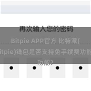 Bitpie APP官方 比特派(Bitpie)钱包是否支持免手续费功能？