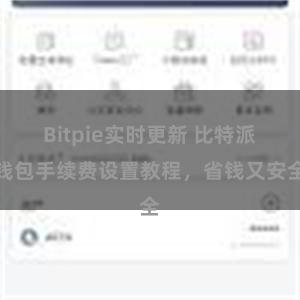 Bitpie实时更新 比特派钱包手续费设置教程，省钱又安全