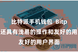 比特派手机钱包  Bitpie钱包还具有浅易的操作和友好的用户界面