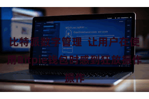 比特派数字管理  让用户在使用Bitpie钱包时感到狂放振作