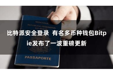 比特派安全登录  有名多币种钱包Bitpie发布了一波重磅更新