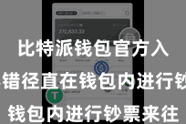 比特派钱包官方入口  不错径直在钱包内进行钞票来往