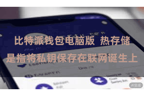 比特派钱包电脑版  热存储是指将私钥保存在联网诞生上