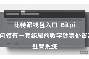 比特派钱包入口  Bitpie钱包领有一套纯属的数字钞票处置系统